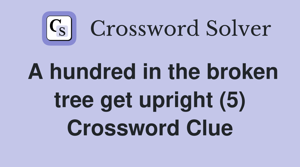 A hundred in the broken tree get upright (5) Crossword Clue Answers